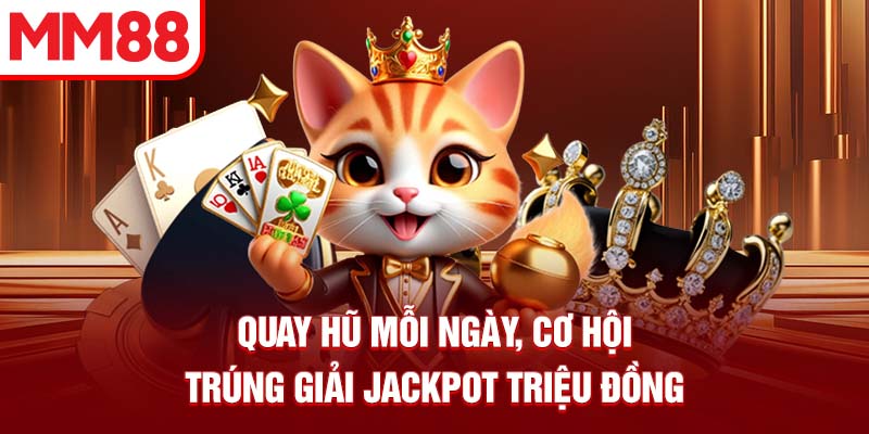 Quay hũ mỗi ngày, cơ hội trúng giải Jackpot triệu đồng