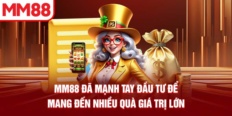 MM88 đã mạnh tay đầu tư để mang đến nhiều quà giá trị lớn