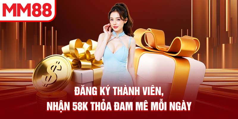 Đăng ký thành viên, nhận 58K thỏa đam mê mỗi ngày
